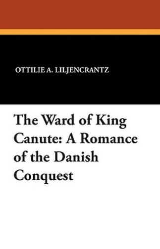 The Ward of King Canute: A Romance of the Danish Conquest, by Ottlie A. Liljencrantz (Paperback)