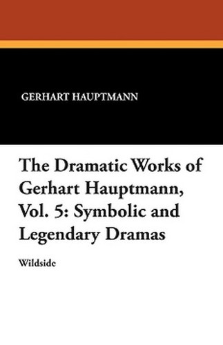 The Dramatic Works of Gerhart Hauptmann Vol. 5: Symbolic and Legendary Dramas, by Gerhart Hauptmann (Paperback)