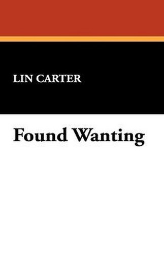 Found Wanting, by Lin Carter (Hardcover) 978-1-4344-9800-7