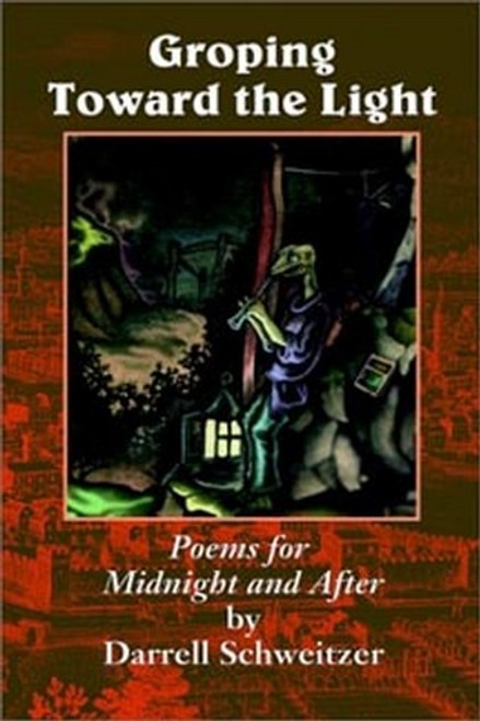 Groping Toward the Light: Poems for Midnight and After, by Darrell Schweitzer