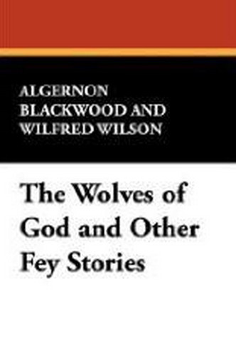 The Wolves of God and Other Fey Stories, by Algernon Blackwood (Case Laminate Hardcover)