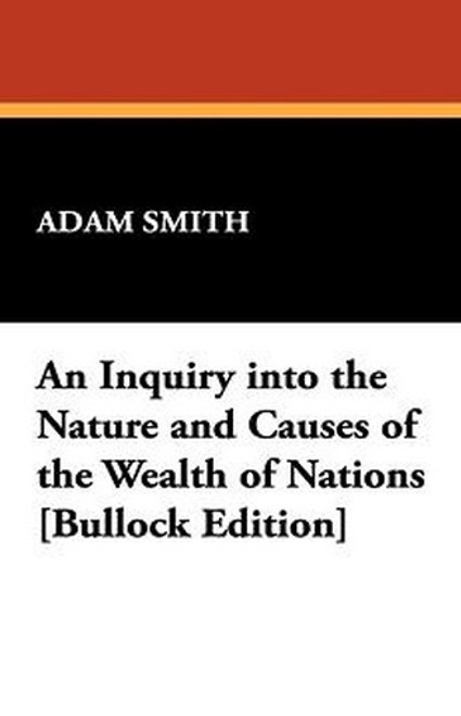 An Inquiry into the Nature and Causes of the Wealth of Nations [Bullock Edition], by Adam Smith (Paperback)