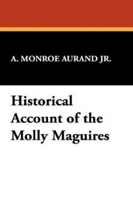 Historical Account of the Molly Maguires, by A. Monroe Aurand, Jr. (Hardcover)