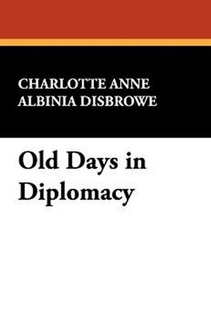 Old Days in Diplomacy, by Charlotte Anne Albinia Disbrowe (Paperback)