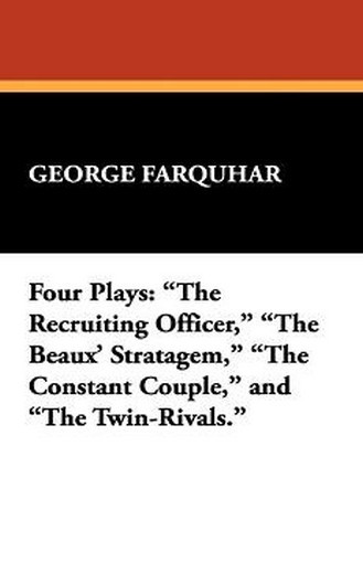 Four Plays: "The Recruiting Officer," "The Beaux' Stratagem," "The Constant Couple," and "The Twin-Rivals," by George Farquhar (Paperback)