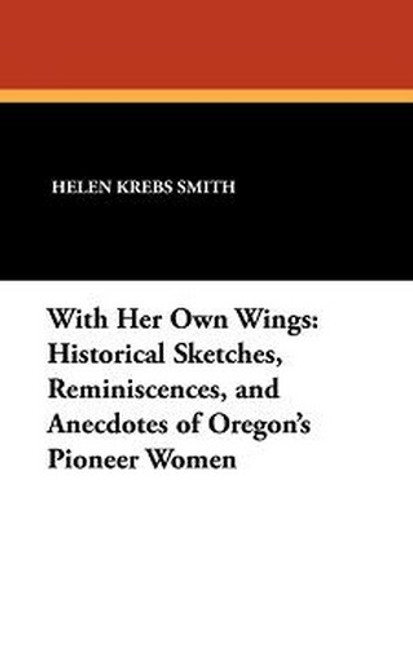With Her Own Wings: Historical Sketches, Reminiscences, and Anecdotes of Oregon's Pioneer Women, edited by Helen Krebs Smith (Hardcover)