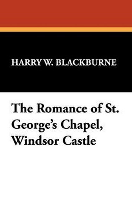 The Romance of St. George's Chapel, Windsor Castle, by Harry W. Blackburne (Paperback)