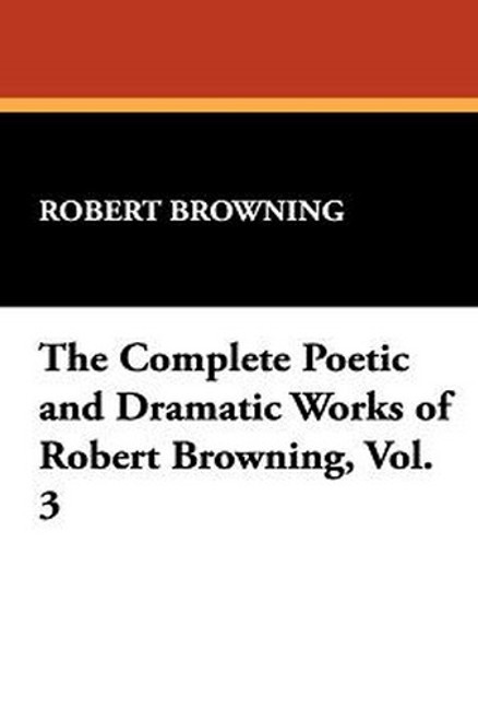 The Complete Poetic and Dramatic Works of Robert Browning, Vol. 3, by Robert Browning (Hardcover)