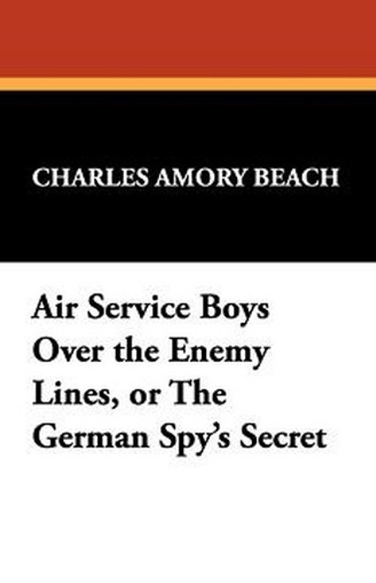 Air Service Boys Over the Enemy Lines, or The German Spy's Secret, by Charles Amory Beach (Paperback)