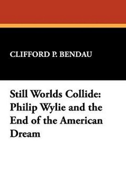 Still Worlds Collide: Philip Wylie and the End of the American Dream, by Clifford P. Bendau (Paperback)