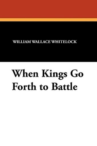 When Kings Go Forth to Battle, by William Wallace Whitelock (Paperback)