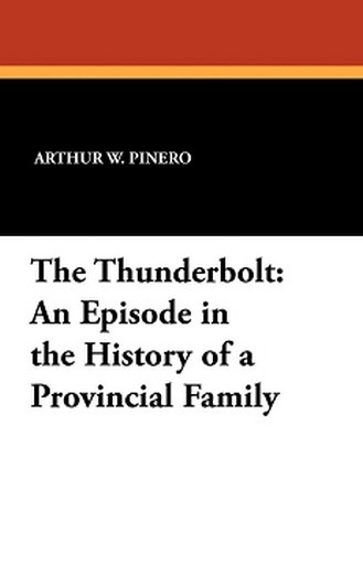 The Thunderbolt: An Episode in the History of a Provincial Family, by Arthur W. Pinero (Paperback)