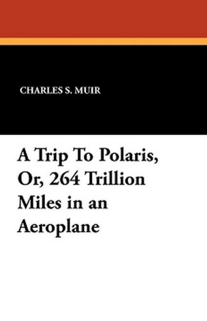 A Trip To Polaris, Or, 264 Trillion Miles in an Aeroplane, by Charles S. Muir (Paperback)