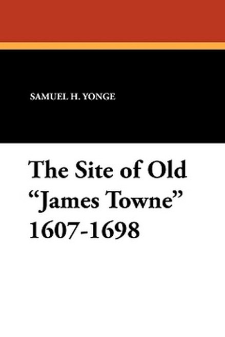 The Site of Old "James Towne" 1607-1698, by Samuel H. Yonge (Paperback)