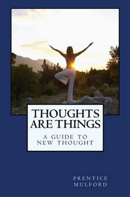 Thoughts are Things: A Guide to New Thought, by Prentice Mulford (Paperback)