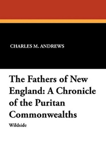 The Fathers of New England: A Chronicle of the Puritan Commonwealths, by Charles M. Andrews (Paperback)