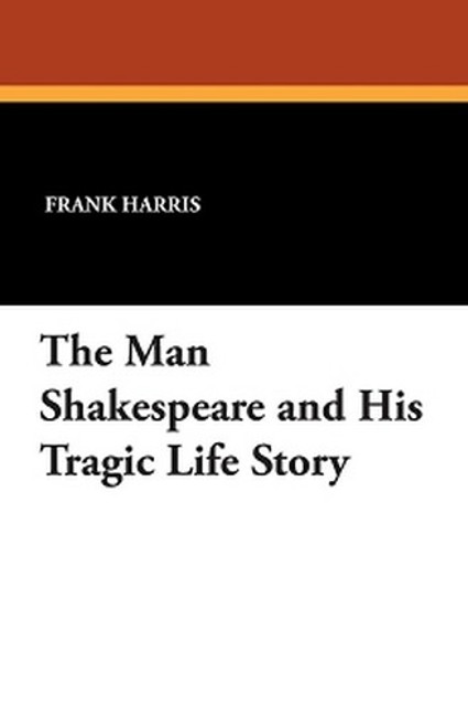The Man Shakespeare and His Tragic Life Story, by Frank Harris (Paperback)