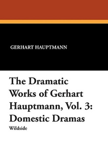 The Dramatic Works of Gerhart Hauptmann Vol. 3: Domestic Dramas, by Gerhart Hauptmann (Paperback)