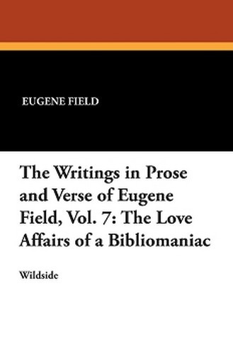 The Writings in Prose and Verse of Eugene Field, Vol. 7: The Love Affairs of a Bibliomaniac, by Eugene Field (Paperback)