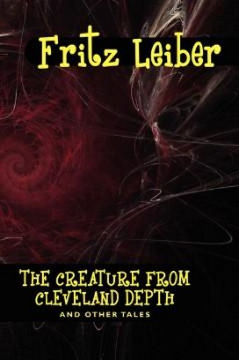 The Creature from Cleveland Depth and Other Tales, by Fritz Leiber (Hardcover) 978-1-4344-9729-1
