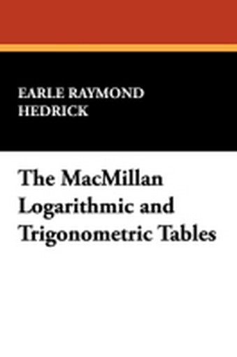 The MacMillan Logarithmic and Trigonometric Tables, by Earle Raymond Hedrick (Paperback) 978-1-4344-6094-3