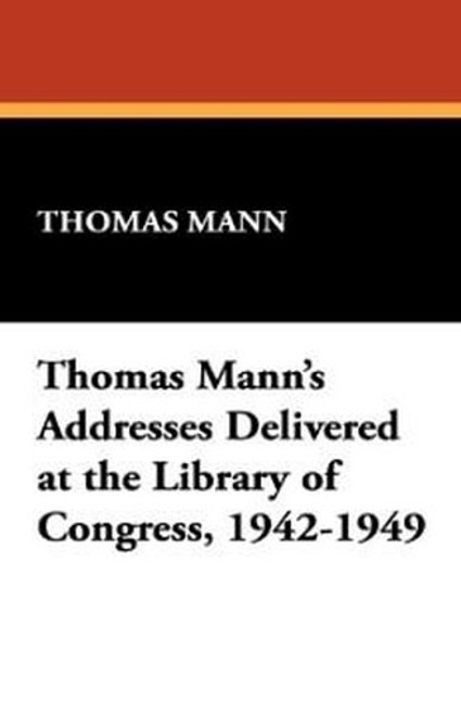 Thomas Mann's Addresses Delivered at the Library of Congress, 1942-1949 (Hardcover) 2.37E+13