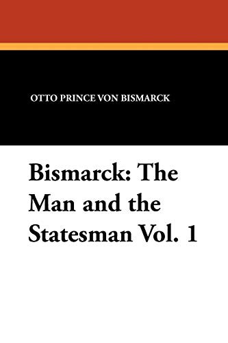 Bismarck: The Man and the Statesman Vol. 1, by Otto Prince Von Bismarck (Paperback)
