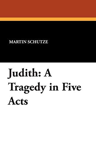 Judith: A Tragedy in Five Acts, by Martin Schutze (Paperback)
