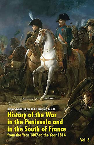 History of the War in the Peninsula and in the South of France: from the Year 1807 to the Year 1814 (Vol. 6), by W.F.P. Napier (Paperback)