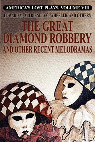 America's Lost Plays, Vol. VIII: The Great Diamond Robbery and Other Recent Melodramas, by Edward M. Alfriend, A.C. Wheeler, and Clarence Bennett (Paperback)