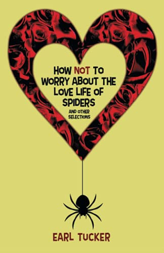 How Not to Worry About the Love Life of Spiders: Stories, by Earl Tucker (Paperback)