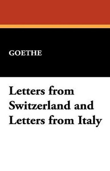 Letters from Switzerland and Letters from Italy, by Goethe (Paperback)