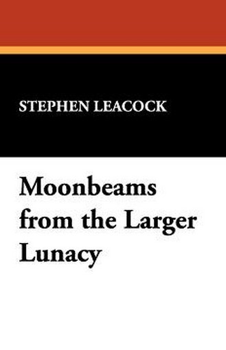 Moonbeams from the Larger Lunacy, by Stephen Leacock (Paperback)
