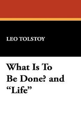 What Is To Be Done? and "Life", by Leo Tolstoy (Paperback)