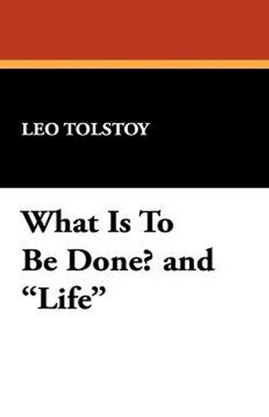 What Is To Be Done? and "Life", by Leo Tolstoy (Hardcover)