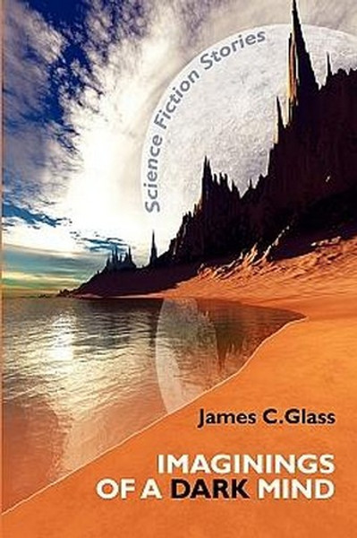 Imaginings of a Dark Mind: Science Fiction Stories, by James C. Glass (Paperback)