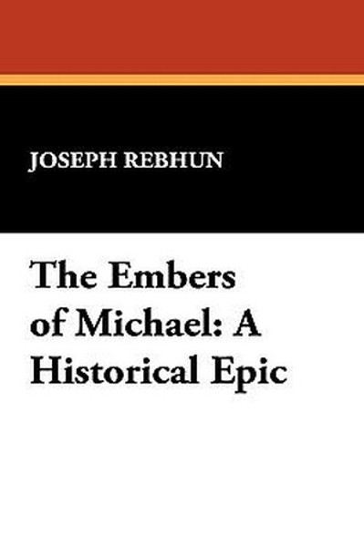 The Embers of Michael: A Historical Epic, by Joseph Rebhun (Paperback)