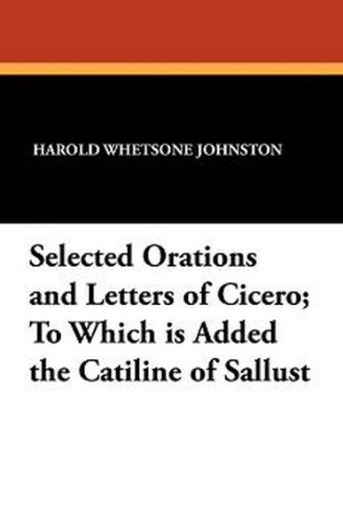 Selected Orations and Letters of Cicero; To Which is Added the Catiline of Sallust, by Harold Whetstone Johnston