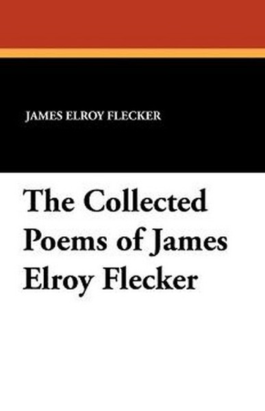 The Collected Poems of James Elroy Flecker, by James Elroy Flecker (Paperback)