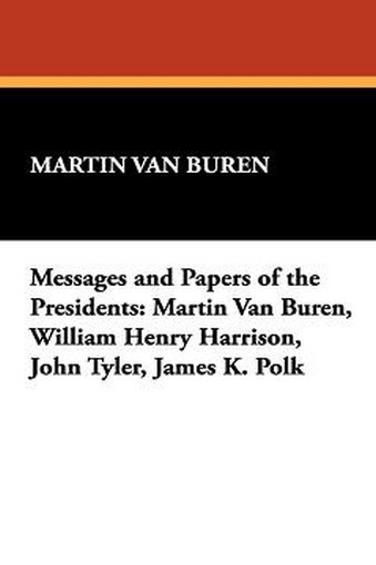 Messages and Papers of the Presidents: Martin Van Buren, William Henry Harrison, John Tyler, James K. Polk (Paperback)