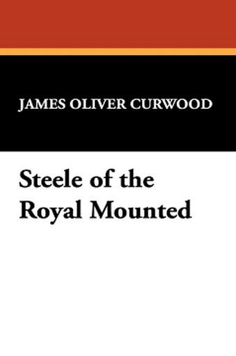Steele of the Royal Mounted, by James Oliver Curwood (Hardcover)