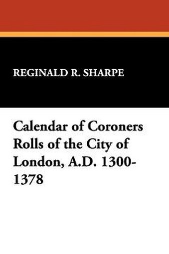 Calendar of Coroners Rolls of the City of London, A.D. 1300-1378, edited by Reginald R. Sharpe (Paperback) 913330051