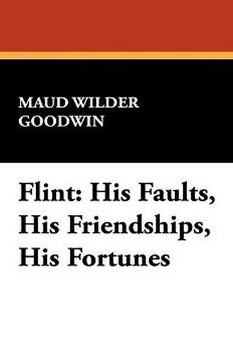 Flint: His Faults, His Friendships, His Fortunes, by Maud Wilder Goodwin (Hardcover)