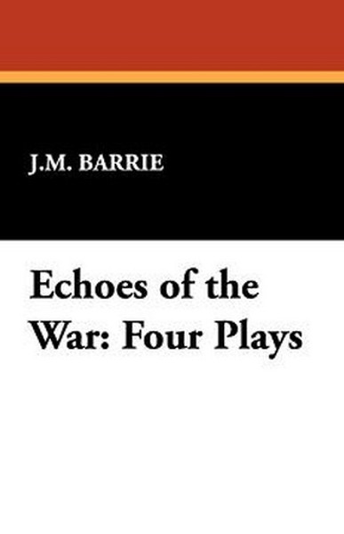 Echoes of the War: Four Plays, by J.M. Barrie (Paperback)