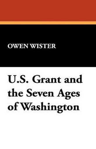 U.S. Grant and the Seven Ages of Washington, by Owen Wister (Paperback)