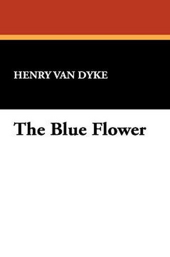 The Blue Flower, by Henry Van Dyke (Hardcover)