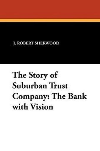 The Story of Suburban Trust Company: The Bank with Vision, by J. Robert Sherwood (Paperback)