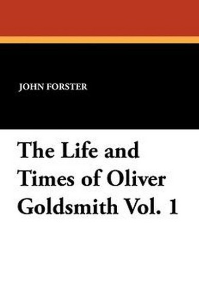 The Life and Times of Oliver Goldsmith, Vol. 1, by John Forster (Paperback)