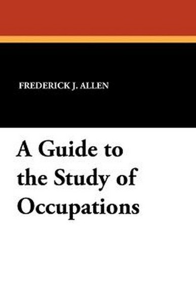 A Guide to the Study of Occupations, by Frederick J. Allen (Paperback)