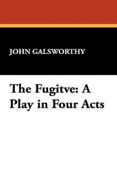 The Fugitve: A Play in Four Acts, by John Galsworthy (Paperback)